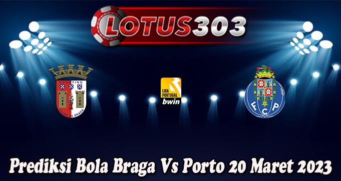 Prediksi Bola Braga Vs Porto 20 Maret 2023