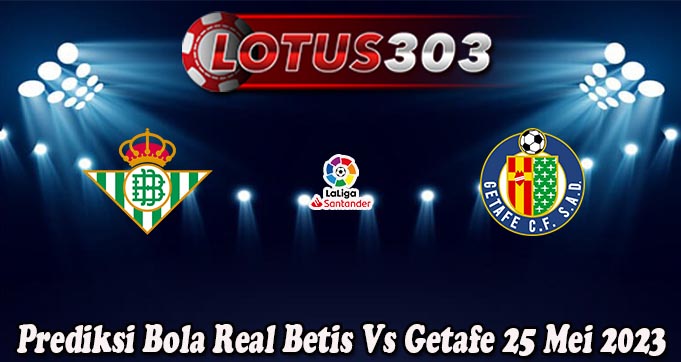 Prediksi Bola Real Betis Vs Getafe 25 Mei 2023