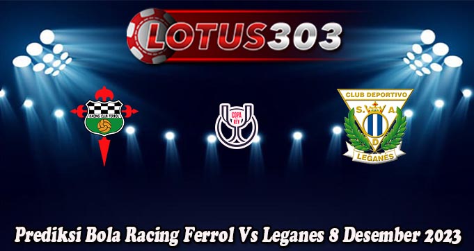 Prediksi Bola Racing Ferrol Vs Leganes 8 Desember 2023