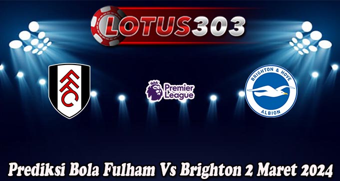 Prediksi Bola Fulham Vs Brighton 2 Maret 2024