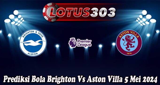 Prediksi Bola Brighton Vs Aston Villa 5 Mei 2024