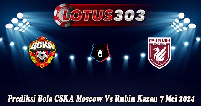 Prediksi Bola CSKA Moscow Vs Rubin Kazan 7 Mei 2024
